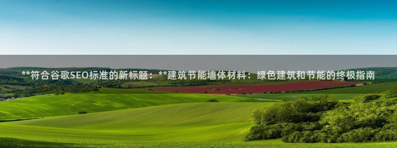 e尊国际7779：**符合谷歌SEO标准的新标题：**建筑节能墙体材料：绿色建筑和节能的终极指南