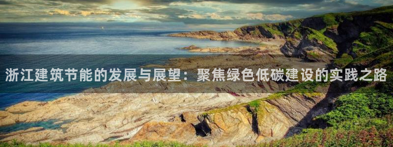 e尊国际平台：浙江建筑节能的发展与展望：聚焦绿色低碳建设的实践之路