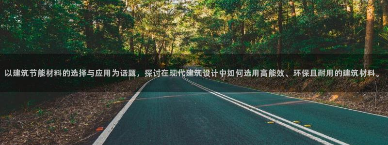 e尊官网：以建筑节能材料的选择与应用为话题，探讨在现代建筑设计中如何选用高能效、环保且耐用的建筑材料。