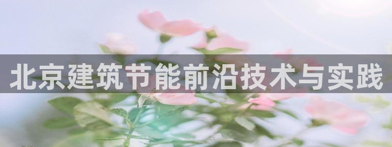 e尊国际平台：北京建筑节能前沿技术与实践