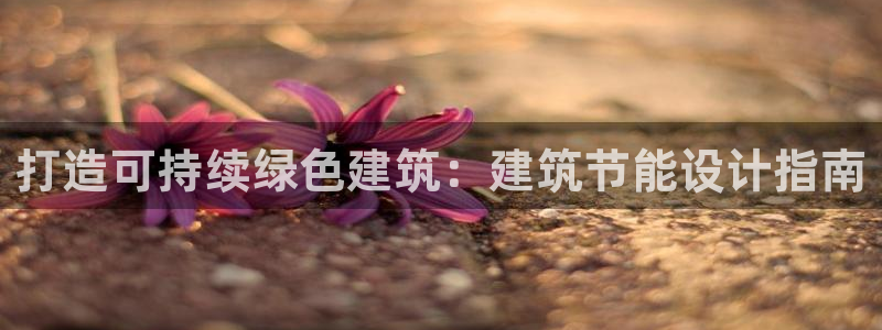 e尊国际娱乐官网地址：打造可持续绿色建筑：建筑节能设计指南