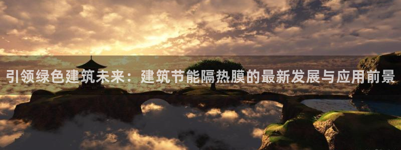 e尊国际客户端下载：引领绿色建筑未来：建筑节能隔热膜的最新发展与应用前景