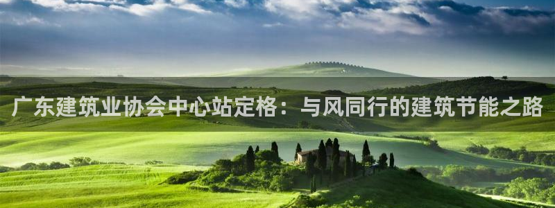 e尊国际客服：广东建筑业协会中心站定格：与风同行的建筑节能之路