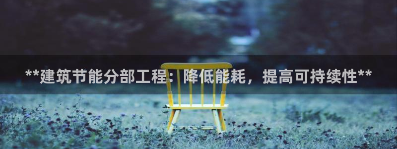 e尊国际-e尊国际官网：**建筑节能分部工程：降低能耗，提高可持续性**