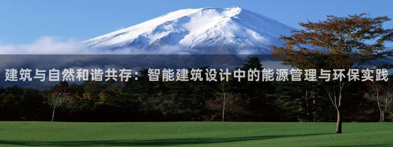 e尊国际平台：建筑与自然和谐共存：智能建筑设计中的能源管理与环保实践