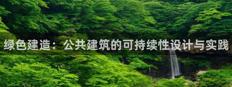 e尊国际娱乐官网下载：绿色建造：公共建筑的可持续性设计与实践
