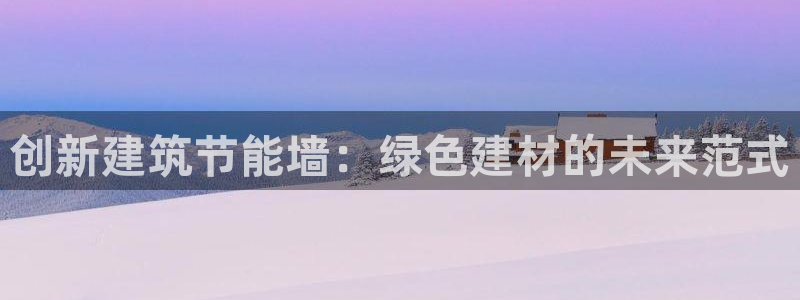 尊亿娱乐国际官网：创新建筑节能墙：绿色建材的未来范式