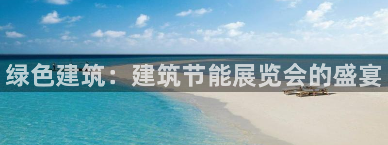 E尊国际：绿色建筑：建筑节能展览会的盛宴