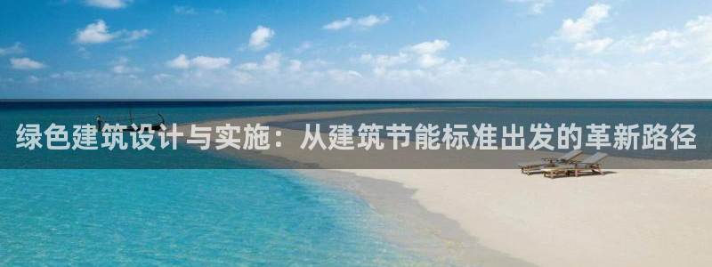 e尊国际可靠吗：绿色建筑设计与实施：从建筑节能标准出发的革新路径