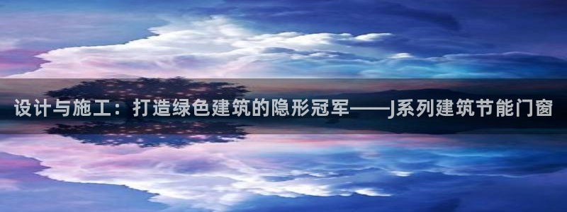 E尊国际网站：设计与施工：打造绿色建筑的隐形冠军——J系列建筑节能门窗