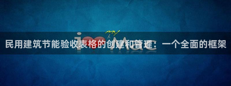 e尊国际平台：民用建筑节能验收表格的创建和管理：一个全面的框架