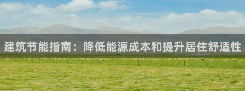 e尊国际平台：建筑节能指南：降低能源成本和提升居住舒适性
