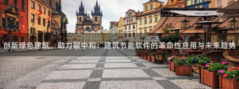 e尊国际7779：创新绿色建筑，助力碳中和：建筑节能软件的革命性应用与未来趋势