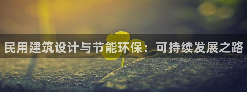 e尊国际客户端：民用建筑设计与节能环保：可持续发展之路