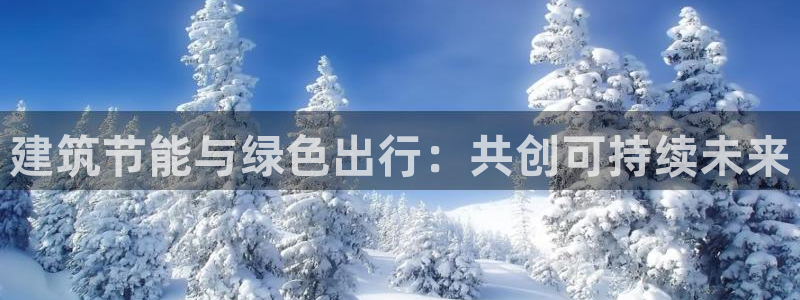 e尊官网：建筑节能与绿色出行：共创可持续未来