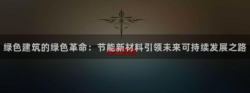 e尊国际是干什么的：绿色建筑的绿色革命：节能新材料引领未来可持续发展之路