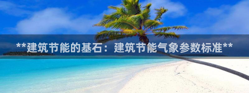 e尊国际客户端下载：**建筑节能的基石：建筑节能气象参数标准**
