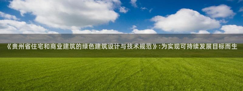 e尊国际平台：《贵州省住宅和商业建筑的绿色建筑设计与技术规范》:为实现可持续发展目标而生